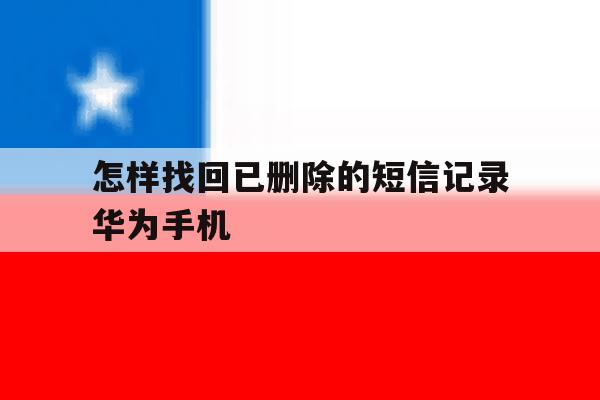 怎样找回已删除的短信记录华为手机的简单介绍 怎样找回已删除的短信记录华为手机的简单介绍