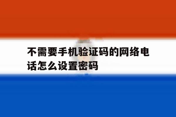 不需要手机验证码的网络电话怎么设置密码 不需要手机验证码的网络电话怎么设置密码