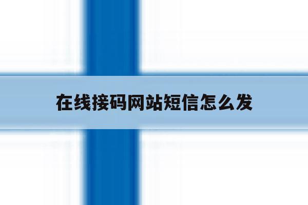 在线接码网站短信怎么发 在线接码网站短信怎么发