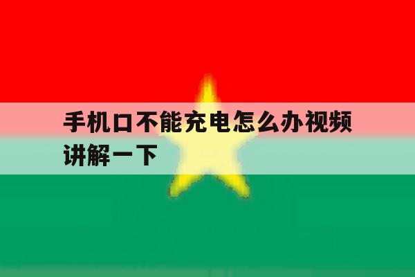 手机口不能充电怎么办视频讲解一下的简单介绍 手机口不能充电怎么办视频讲解一下的简单介绍
