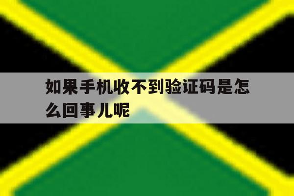 如果手机收不到验证码是怎么回事儿呢 如果手机收不到验证码是怎么回事儿呢