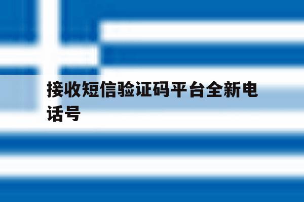 接收短信验证码平台全新电话号 接收短信验证码平台全新电话号