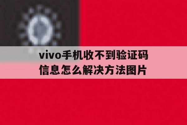 关于vivo手机收不到验证码信息怎么解决方法图片的信息 关于vivo手机收不到验证码信息怎么解决方法图片的信息