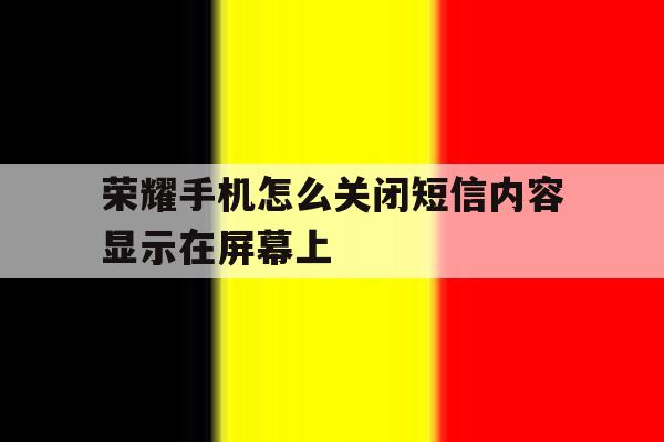 荣耀手机怎么关闭短信内容显示在屏幕上 荣耀手机怎么关闭短信内容显示在屏幕上