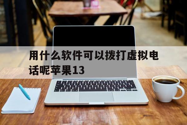 用什么软件可以拨打虚拟电话呢苹果13 用什么软件可以拨打虚拟电话呢苹果13