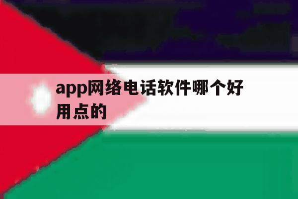 app网络电话软件哪个好用点的 app网络电话软件哪个好用点的