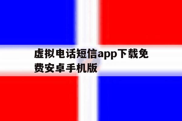 虚拟电话短信app下载免费安卓手机版的简单介绍 虚拟电话短信app下载免费安卓手机版的简单介绍