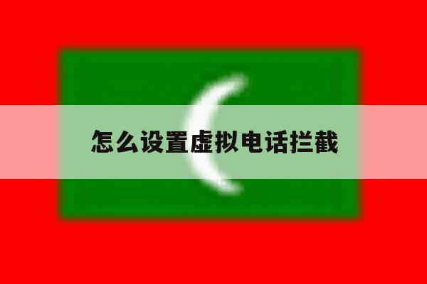 怎么设置虚拟电话拦截 怎么设置虚拟电话拦截