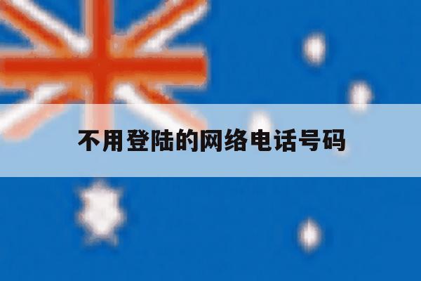 不用登陆的网络电话号码 不用登陆的网络电话号码