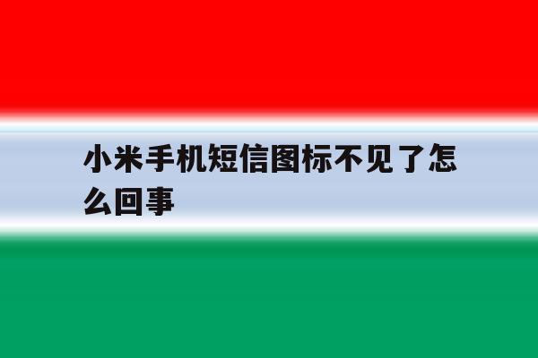 小米手机短信图标不见了怎么回事 小米手机短信图标不见了怎么回事