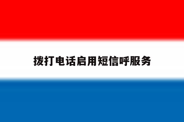 拨打电话启用短信呼服务 拨打电话启用短信呼服务