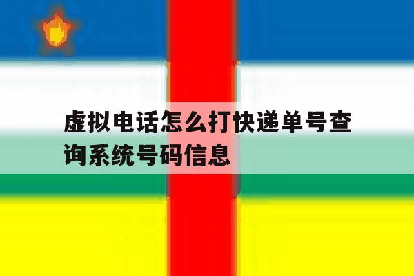 虚拟电话怎么打快递单号查询系统号码信息 虚拟电话怎么打快递单号查询系统号码信息
