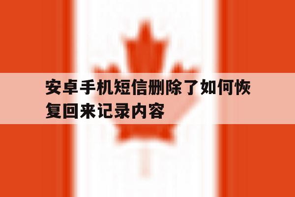 安卓手机短信删除了如何恢复回来记录内容 安卓手机短信删除了如何恢复回来记录内容
