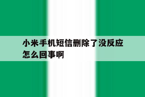 小米手机短信删除了没反应怎么回事啊 小米手机短信删除了没反应怎么回事啊