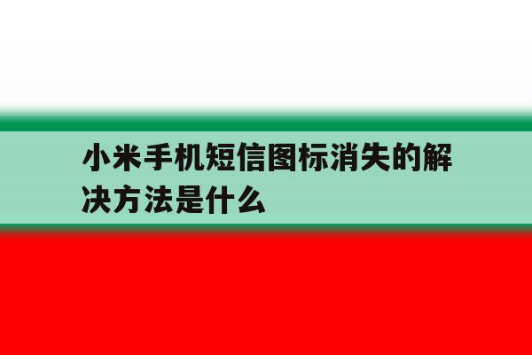 小米手机短信图标消失的解决方法是什么 小米手机短信图标消失的解决方法是什么