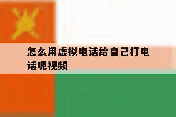怎么用虚拟电话给自己打电话呢视频 怎么用虚拟电话给自己打电话呢视频