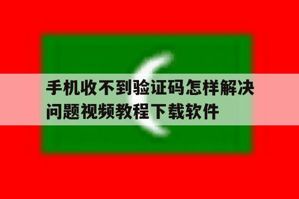 手机收不到验证码怎样解决问题视频教程下载软件的简单介绍 手机收不到验证码怎样解决问题视频教程下载软件的简单介绍