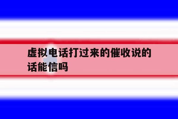虚拟电话打过来的催收说的话能信吗 虚拟电话打过来的催收说的话能信吗