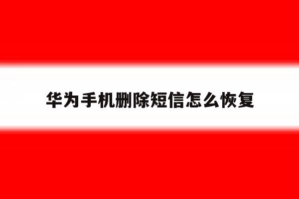 华为手机删除短信怎么恢复 华为手机删除短信怎么恢复
