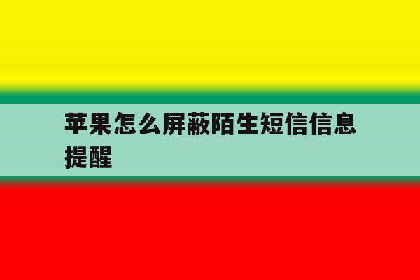 苹果怎么屏蔽陌生短信信息提醒 苹果怎么屏蔽陌生短信信息提醒