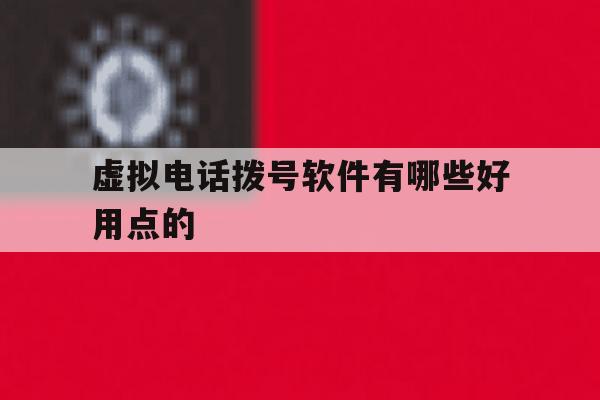 虚拟电话拨号软件有哪些好用点的 虚拟电话拨号软件有哪些好用点的