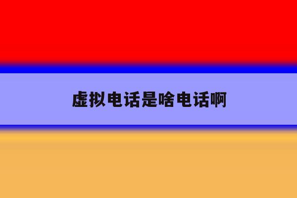 虚拟电话是啥电话啊 虚拟电话是啥电话啊