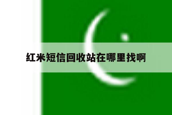 红米短信回收站在哪里找啊 红米短信回收站在哪里找啊