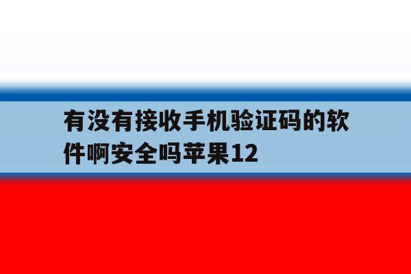 有没有接收手机验证码的软件啊安全吗苹果12的简单介绍 有没有接收手机验证码的软件啊安全吗苹果12的简单介绍