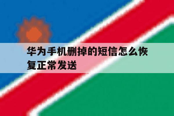 华为手机删掉的短信怎么恢复正常发送的简单介绍 华为手机删掉的短信怎么恢复正常发送的简单介绍