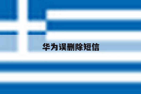 华为误删除短信 华为误删除短信