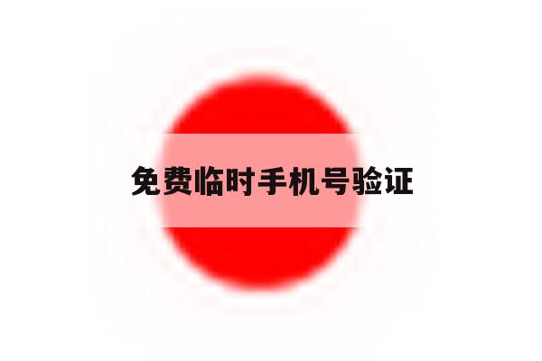 免费临时手机号验证 免费临时手机号验证
