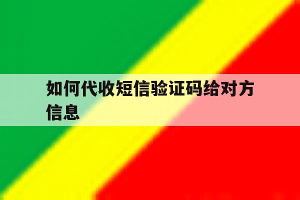 如何代收短信验证码给对方信息 如何代收短信验证码给对方信息