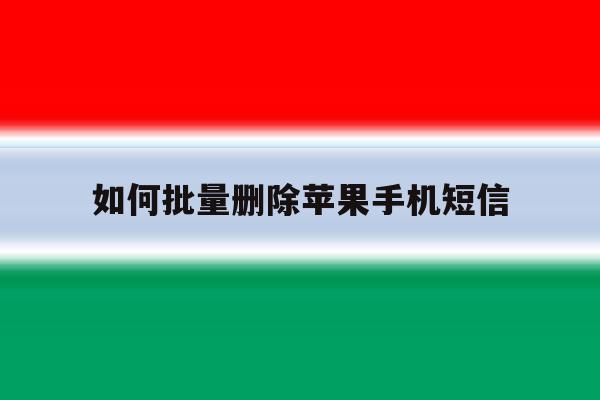 如何批量删除苹果手机短信 如何批量删除苹果手机短信