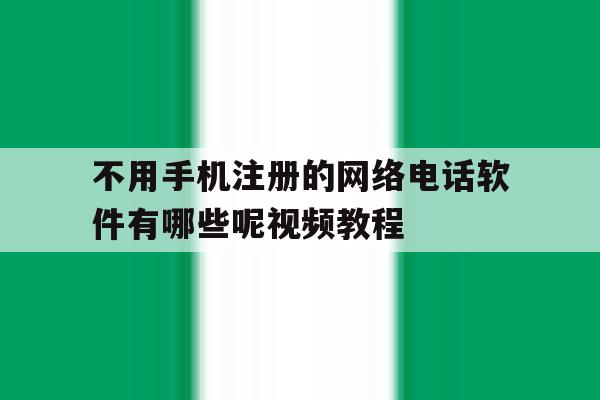 包含不用手机注册的网络电话软件有哪些呢视频教程的词条 包含不用手机注册的网络电话软件有哪些呢视频教程的词条