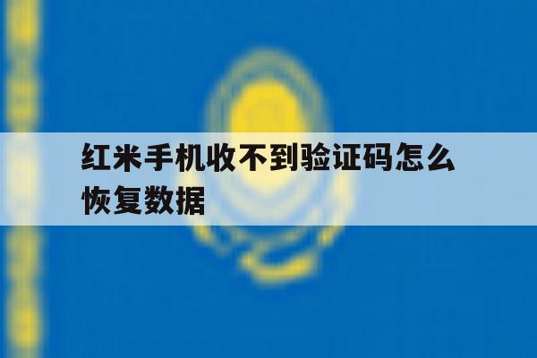 红米手机收不到验证码怎么恢复数据 红米手机收不到验证码怎么恢复数据