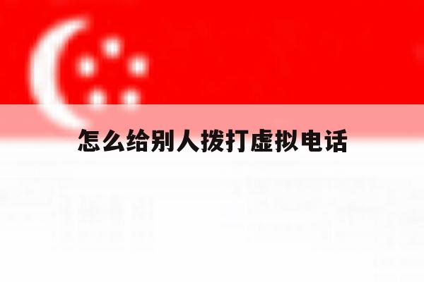 怎么给别人拨打虚拟电话 怎么给别人拨打虚拟电话