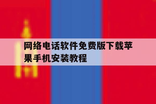 网络电话软件免费版下载苹果手机安装教程 网络电话软件免费版下载苹果手机安装教程