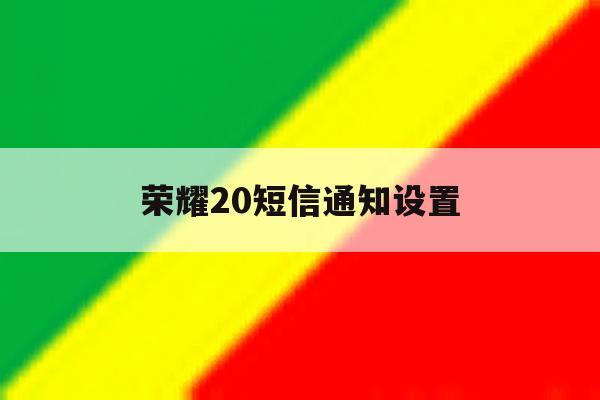 荣耀20短信通知设置 荣耀20短信通知设置