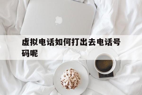 虚拟电话如何打出去电话号码呢 虚拟电话如何打出去电话号码呢