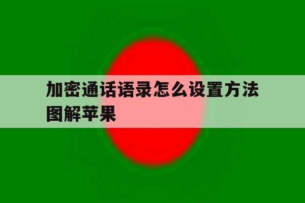 关于加密通话语录怎么设置方法图解苹果的信息 关于加密通话语录怎么设置方法图解苹果的信息
