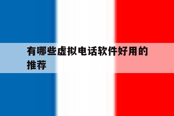 有哪些虚拟电话软件好用的推荐 有哪些虚拟电话软件好用的推荐