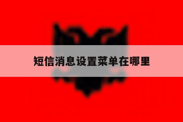 短信消息设置菜单在哪里 短信消息设置菜单在哪里