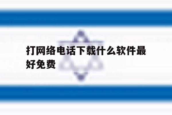 打网络电话下载什么软件最好免费 打网络电话下载什么软件最好免费