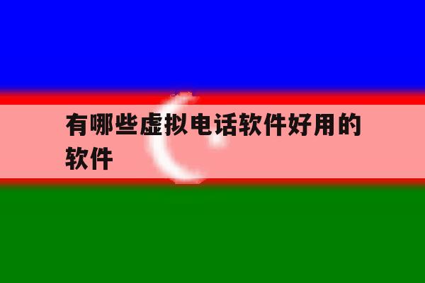 有哪些虚拟电话软件好用的软件 有哪些虚拟电话软件好用的软件