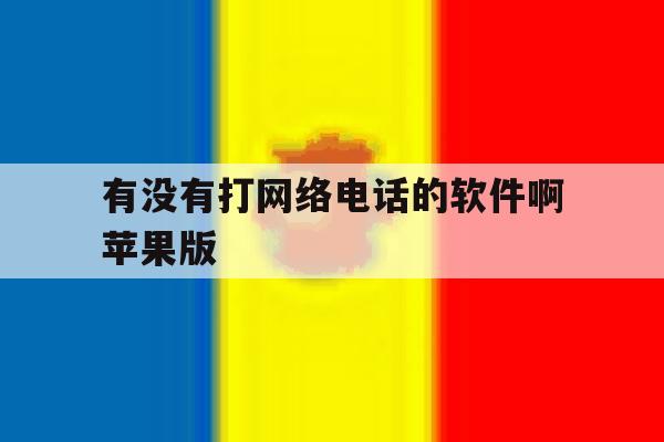 有没有打网络电话的软件啊苹果版的简单介绍 有没有打网络电话的软件啊苹果版的简单介绍