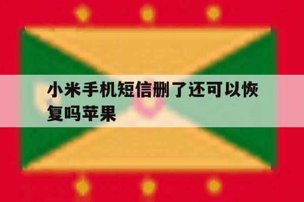 小米手机短信删了还可以恢复吗苹果 小米手机短信删了还可以恢复吗苹果