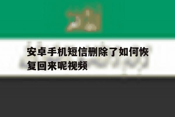 安卓手机短信删除了如何恢复回来呢视频 安卓手机短信删除了如何恢复回来呢视频