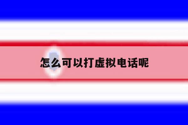 怎么可以打虚拟电话呢 怎么可以打虚拟电话呢